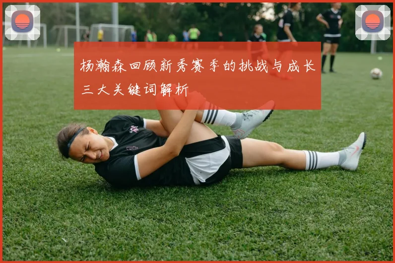 杨瀚森回顾新秀赛季的挑战与成长三大关键词解析