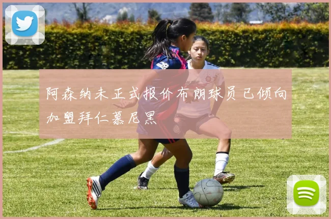 阿森纳未正式报价布朗球员已倾向加盟拜仁慕尼黑
