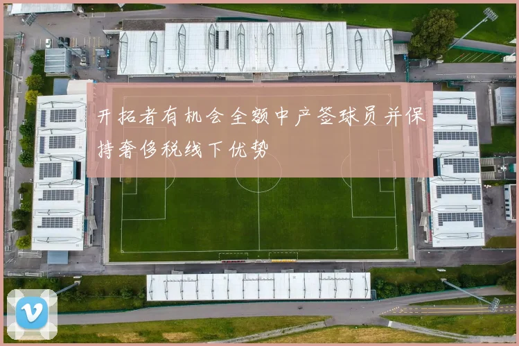 开拓者有机会全额中产签球员并保持奢侈税线下优势
