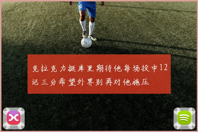 克拉克力挺库里期待他每场投中12记三分希望外界别再对他施压