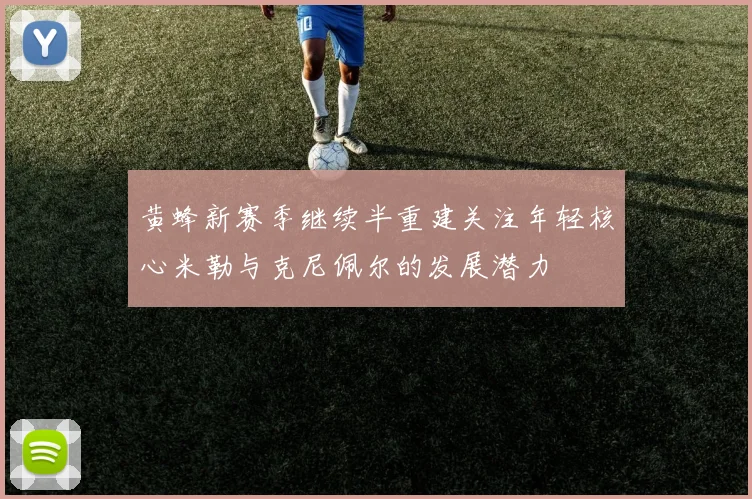 黄蜂新赛季继续半重建关注年轻核心米勒与克尼佩尔的发展潜力
