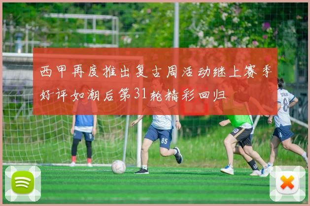 西甲再度推出复古周活动继上赛季好评如潮后第31轮精彩回归