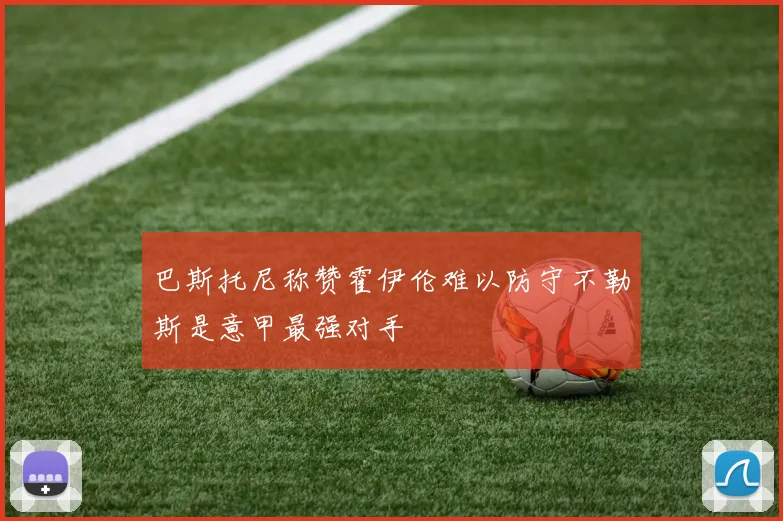 巴斯托尼称赞霍伊伦难以防守不勒斯是意甲最强对手