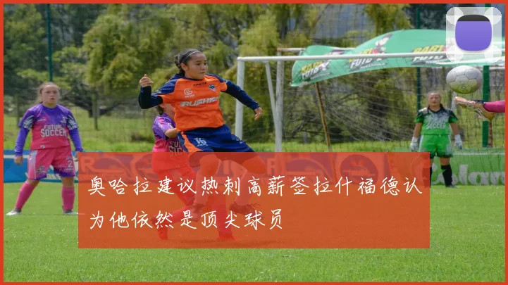 奥哈拉建议热刺高薪签拉什福德认为他依然是顶尖球员