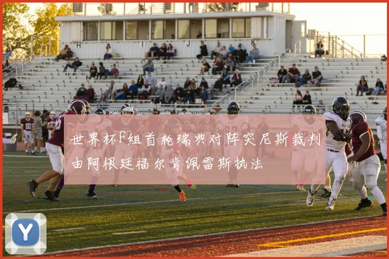 世界杯F组首轮瑞典对阵突尼斯裁判由阿根廷福尔肯佩雷斯执法