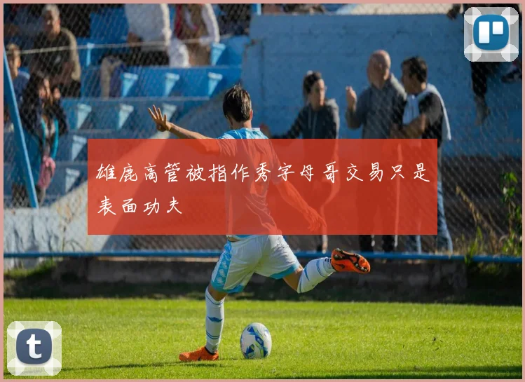 雄鹿高管被指作秀字母哥交易只是表面功夫