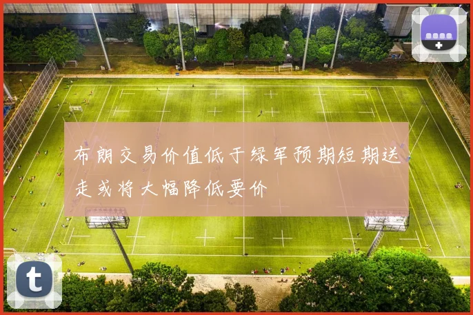布朗交易价值低于绿军预期短期送走或将大幅降低要价