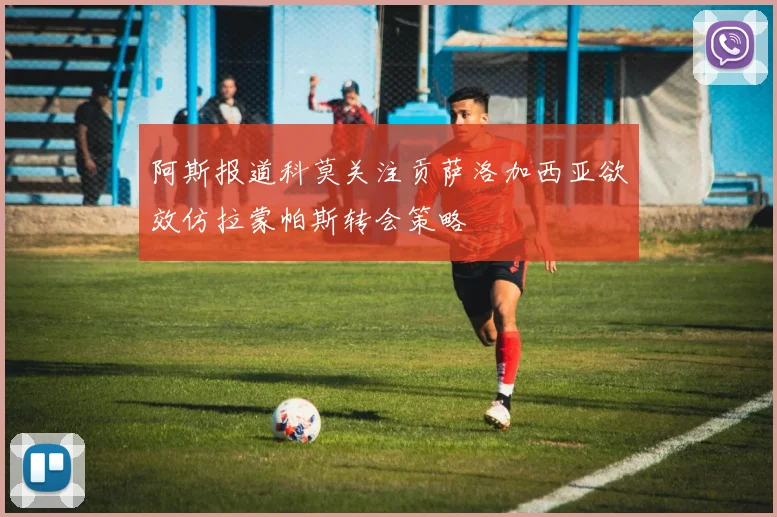 阿斯报道科莫关注贡萨洛加西亚欲效仿拉蒙帕斯转会策略