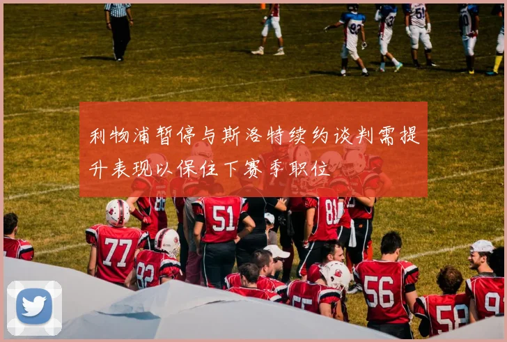 利物浦暂停与斯洛特续约谈判需提升表现以保住下赛季职位